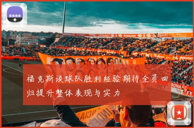 福克斯谈球队胜利经验期待全员回归提升整体表现与实力
