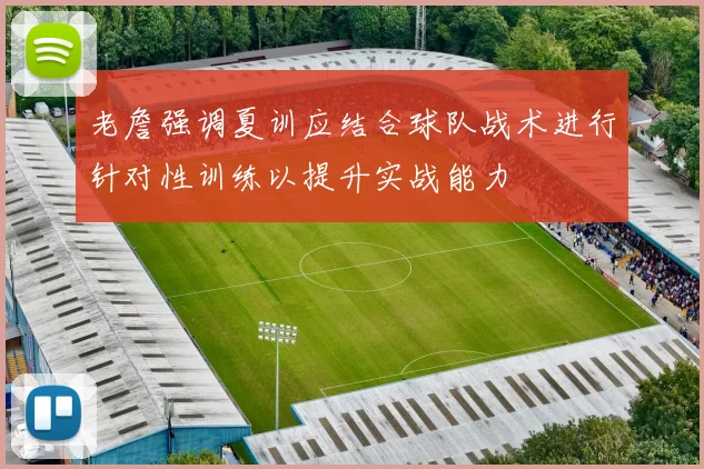 老詹强调夏训应结合球队战术进行针对性训练以提升实战能力