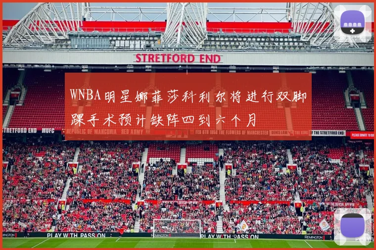 WNBA明星娜菲莎科利尔将进行双脚踝手术预计缺阵四到六个月