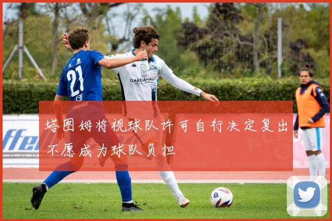 塔图姆将视球队许可自行决定复出不愿成为球队负担