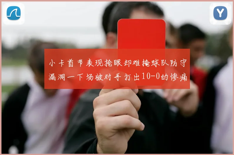 小卡首节表现抢眼却难掩球队防守漏洞一下场被对手打出10-0的惨痛局面