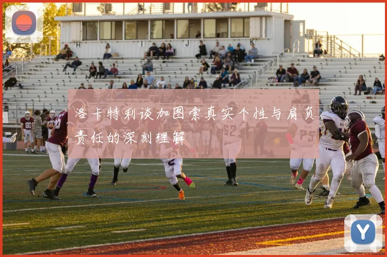 洛卡特利谈加图索真实个性与肩负责任的深刻理解