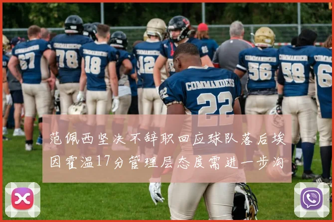 范佩西坚决不辞职回应球队落后埃因霍温17分管理层态度需进一步沟通