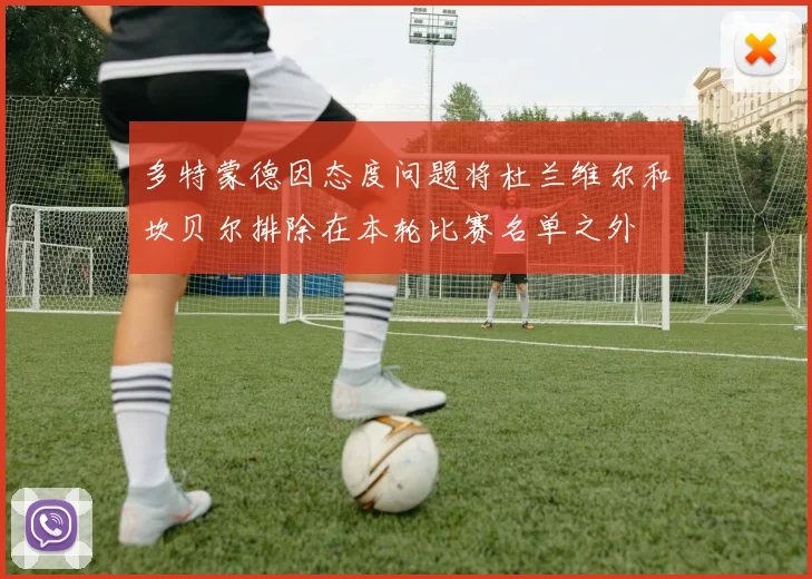多特蒙德因态度问题将杜兰维尔和坎贝尔排除在本轮比赛名单之外