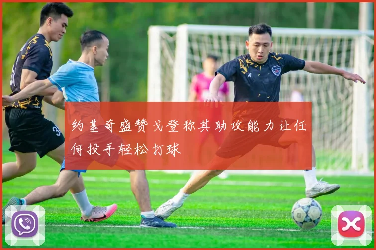 约基奇盛赞戈登称其助攻能力让任何投手轻松打球