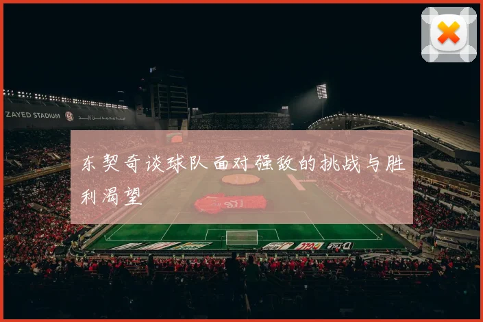 东契奇谈球队面对强敌的挑战与胜利渴望