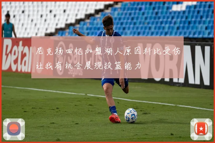 尼克杨回忆加盟湖人原因科比受伤让我有机会展现投篮能力