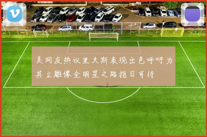 美网友热议里夫斯表现出色呼吁为其立雕像全明星之路指日可待