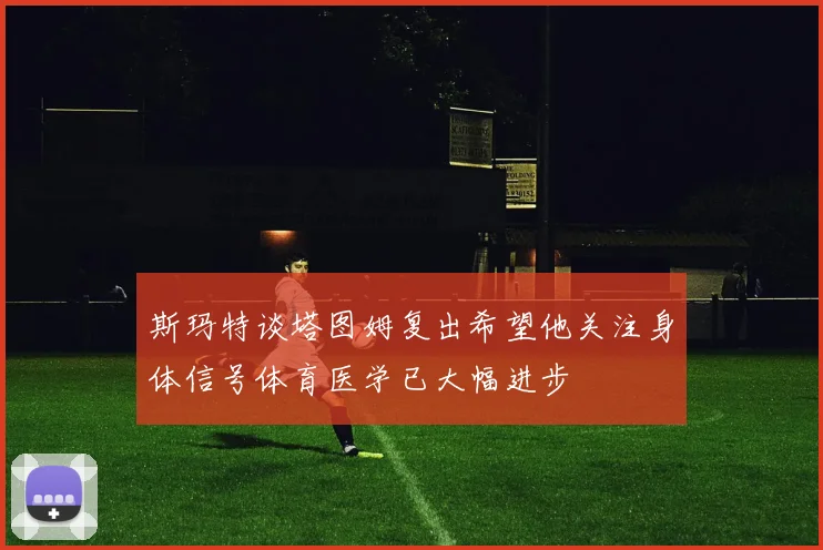 斯玛特谈塔图姆复出希望他关注身体信号体育医学已大幅进步