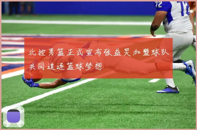 北控男篮正式宣布张益炅加盟球队共同追逐篮球梦想