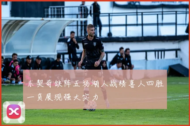 东契奇缺阵五场湖人战绩喜人四胜一负展现强大实力