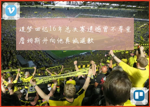 追梦回忆16年总决赛遗憾曾不尊重詹姆斯并向他真诚道歉