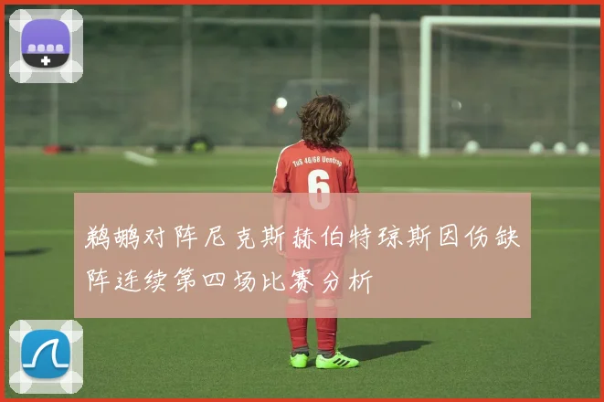 鹈鹕对阵尼克斯赫伯特琼斯因伤缺阵连续第四场比赛分析