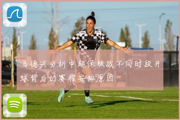 马德兴分析中超保级战不同时段开球背后的赛程安排原因