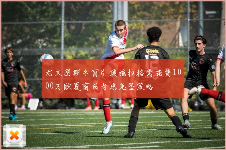 尤文图斯冬窗引援施拉格需花费1000万欧夏窗或考虑免签策略